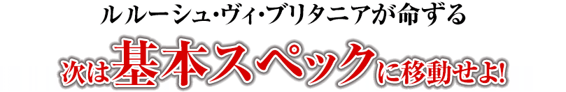 ルルーシュ・ヴィ・ブリタニアが命ずる 次は基本スペックに移動せよ！
