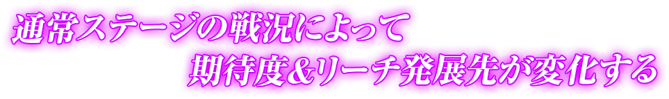 通常ステージの戦況によって期待度＆リーチ発展先が変化する