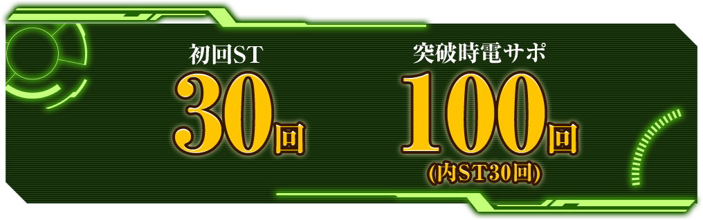 初回ST30回 突破時電サポ100回 (内ST30回)